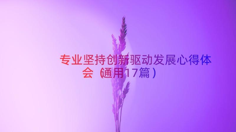 专业坚持创新驱动发展心得体会（通用17篇）