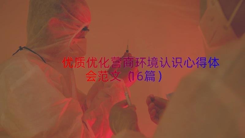 优质优化营商环境认识心得体会范文（16篇）