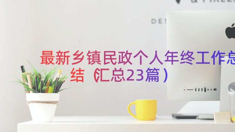 最新乡镇民政个人年终工作总结（汇总23篇）