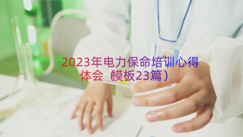 2023年电力保命培训心得体会（模板23篇）