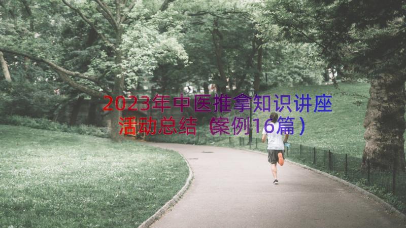 2023年中医推拿知识讲座活动总结（案例16篇）