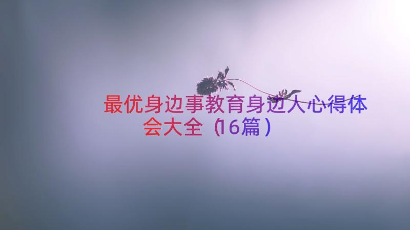 最优身边事教育身边人心得体会大全（16篇）