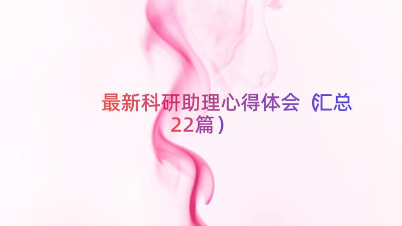 最新科研助理心得体会（汇总22篇）