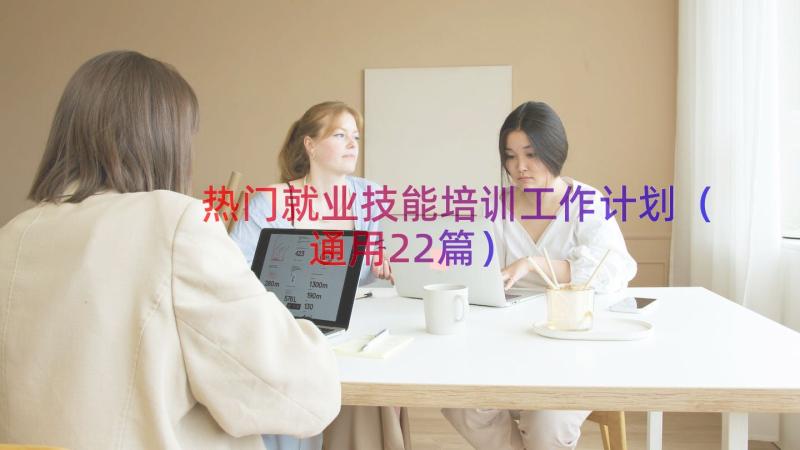 热门就业技能培训工作计划（通用22篇）