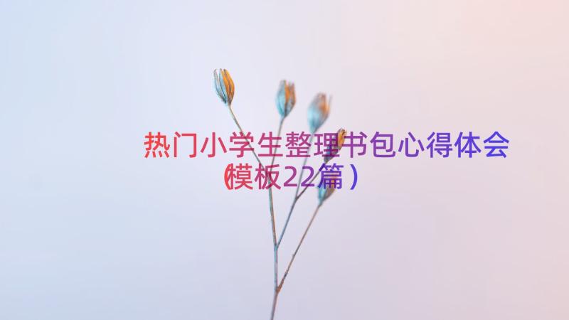 热门小学生整理书包心得体会（模板22篇）