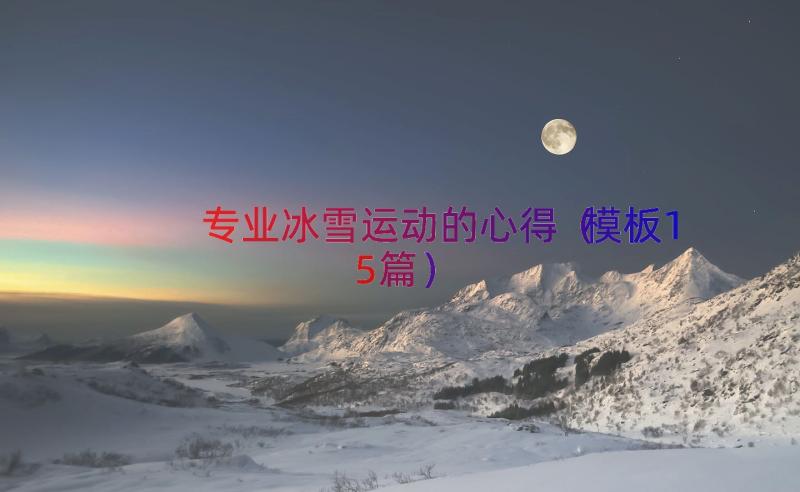 专业冰雪运动的心得（模板15篇）