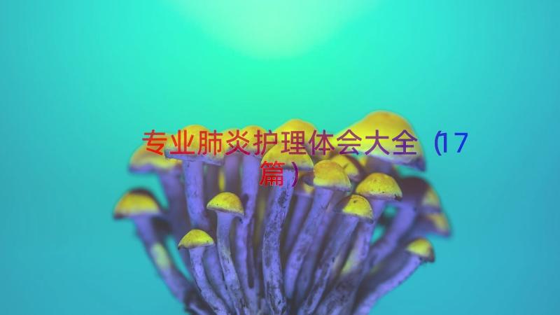 专业肺炎护理体会大全（17篇）