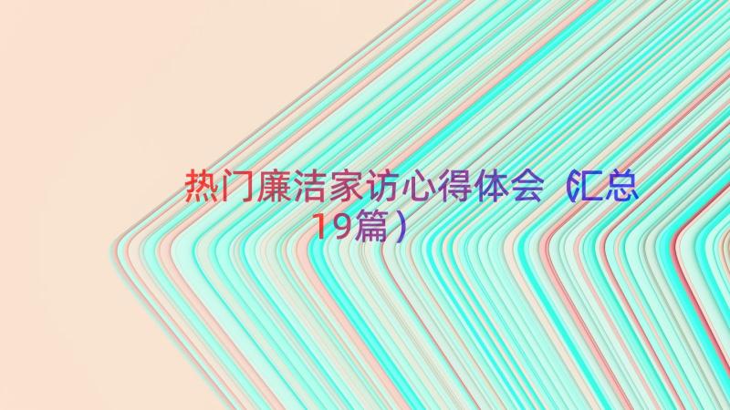 热门廉洁家访心得体会（汇总19篇）