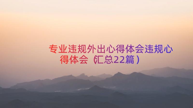 专业违规外出心得体会违规心得体会（汇总22篇）