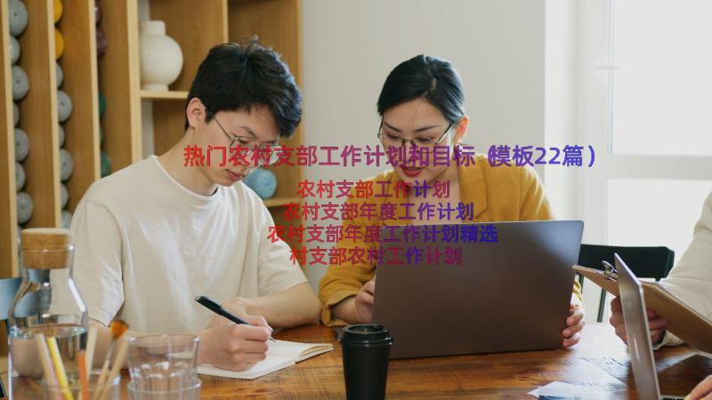 热门农村支部工作计划和目标（模板22篇）