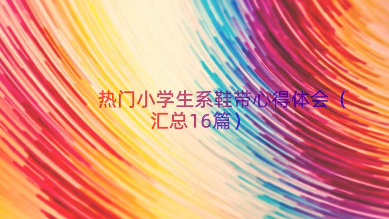 热门小学生系鞋带心得体会（汇总16篇）