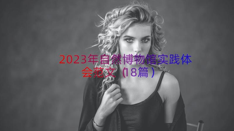 2023年自然博物馆实践体会范文（18篇）