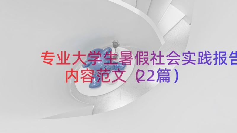 专业大学生暑假社会实践报告内容范文（22篇）