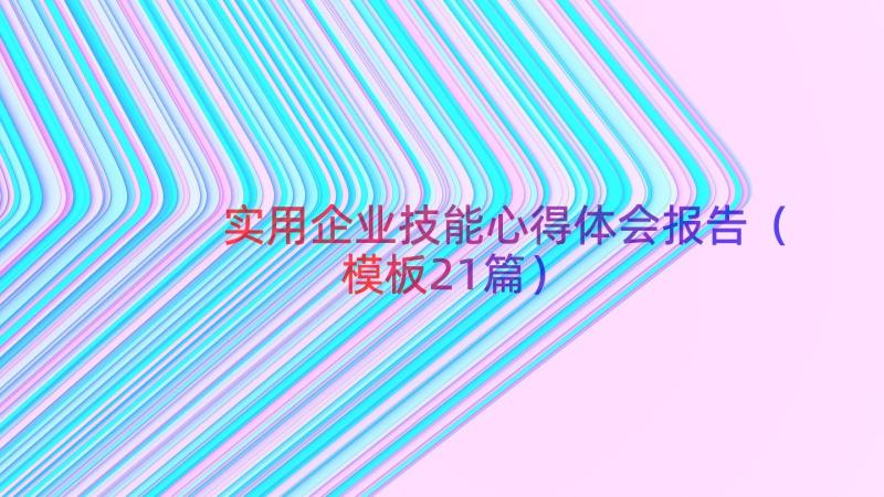 实用企业技能心得体会报告（模板21篇）