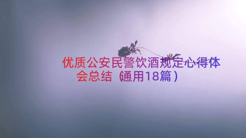 优质公安民警饮酒规定心得体会总结（通用18篇）