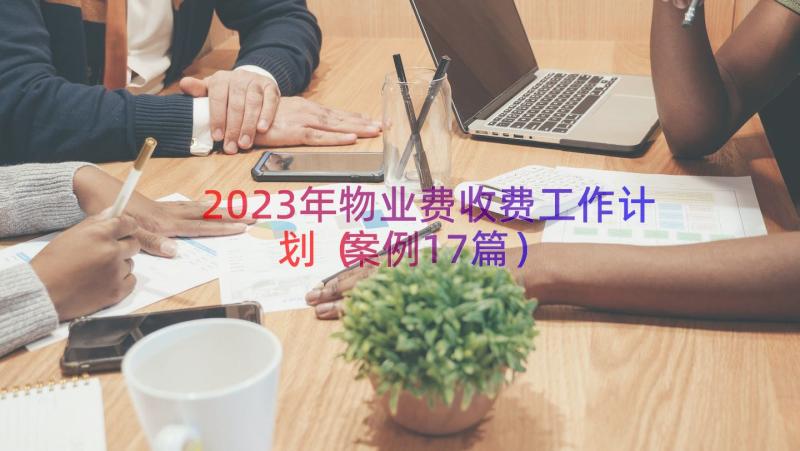 2023年物业费收费工作计划（案例17篇）