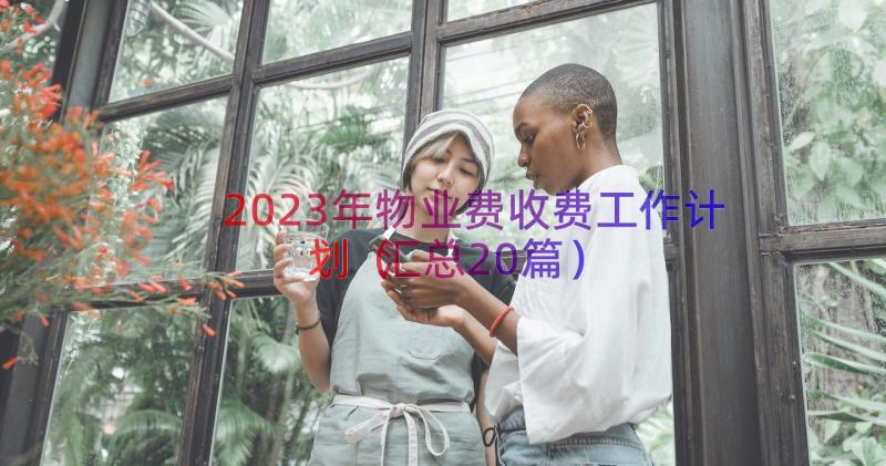 2023年物业费收费工作计划（汇总20篇）