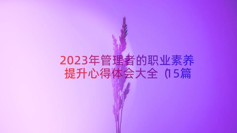 2023年管理者的职业素养提升心得体会大全（15篇）