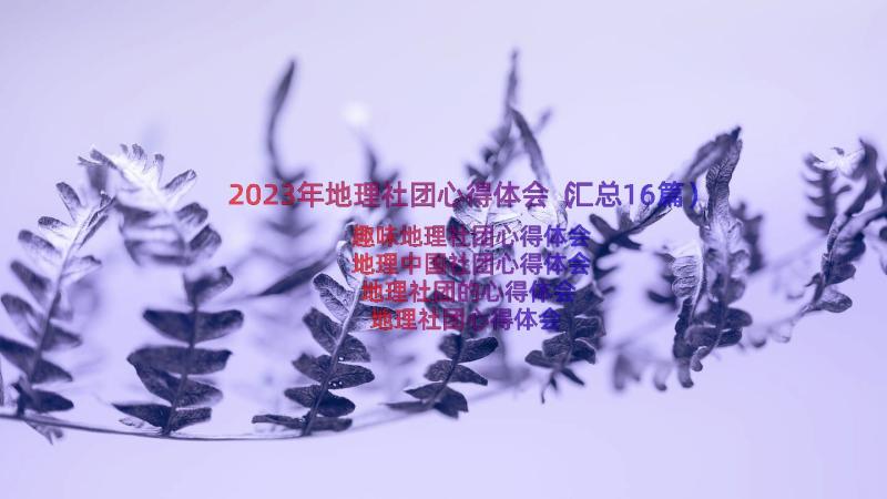 2023年地理社团心得体会（汇总16篇）