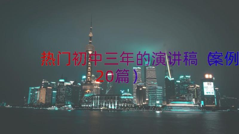 热门初中三年的演讲稿（案例20篇）