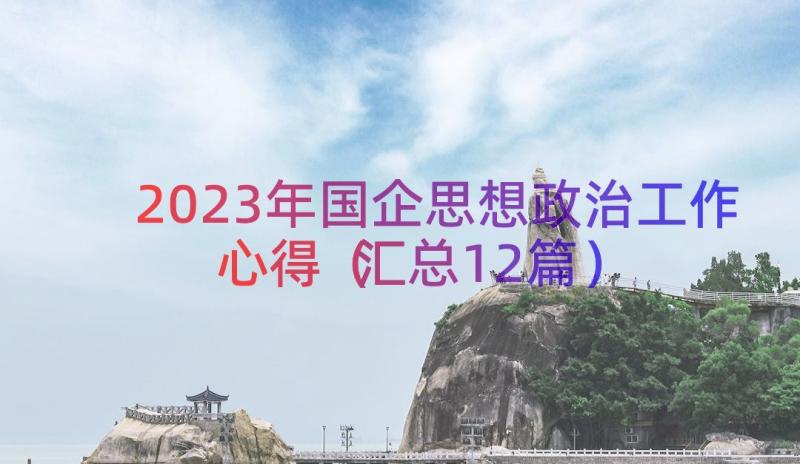 2023年国企思想政治工作心得（汇总12篇）