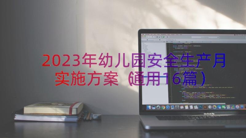 2023年幼儿园安全生产月实施方案（通用16篇）