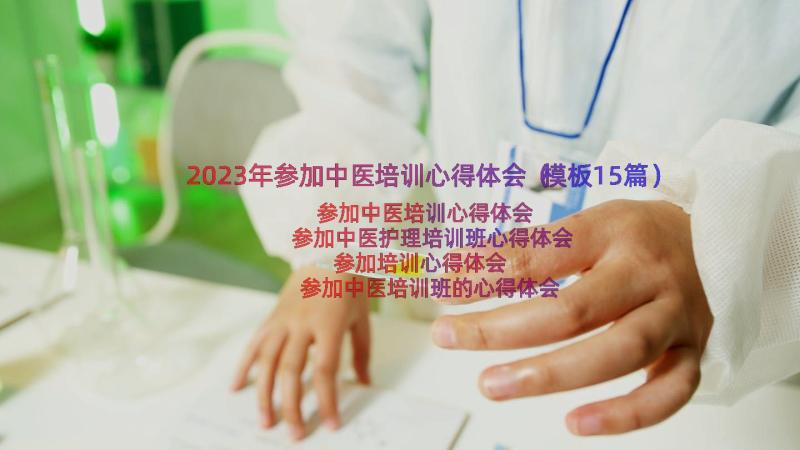 2023年参加中医培训心得体会（模板15篇）