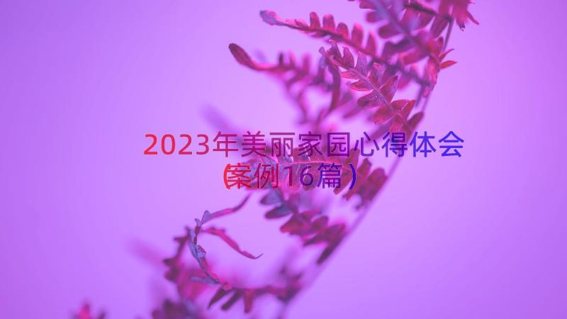 2023年美丽家园心得体会（案例16篇）