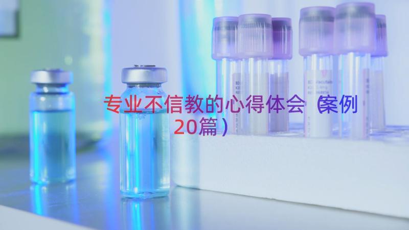 专业不信教的心得体会（案例20篇）