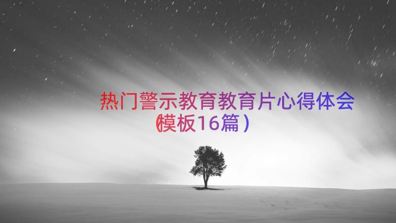 热门警示教育教育片心得体会（模板16篇）