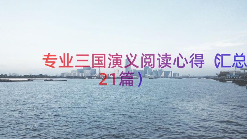 专业三国演义阅读心得（汇总21篇）