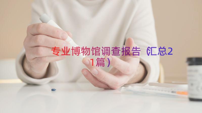 专业博物馆调查报告（汇总21篇）