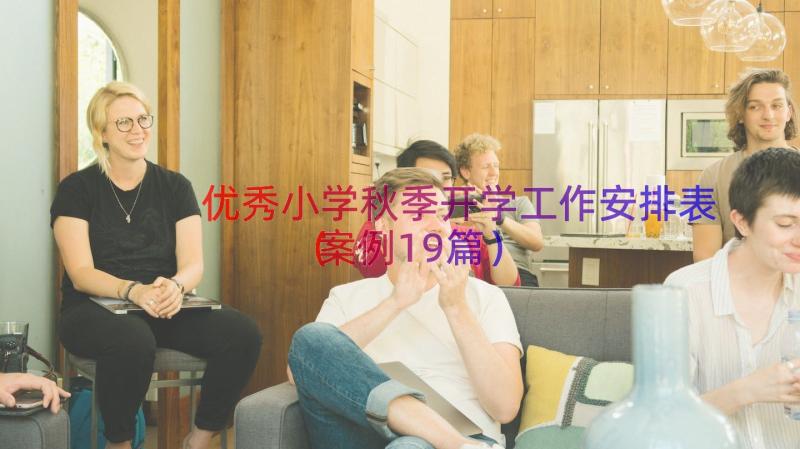 优秀小学秋季开学工作安排表（案例19篇）