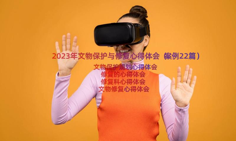 2023年文物保护与修复心得体会（案例22篇）