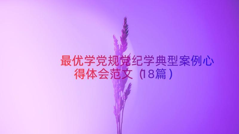 最优学党规党纪学典型案例心得体会范文（18篇）