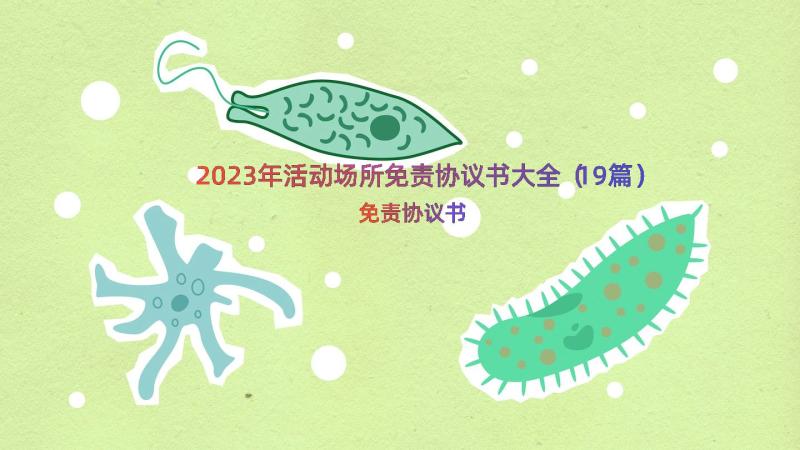 2023年活动场所免责协议书大全（19篇）