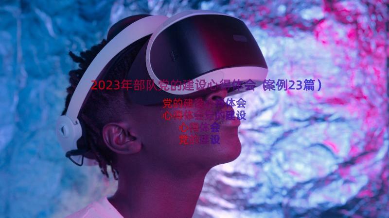 2023年部队党的建设心得体会（案例23篇）