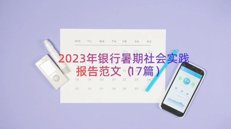 2023年银行暑期社会实践报告范文（17篇）