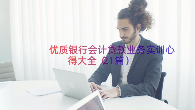 优质银行会计贷款业务实训心得大全（21篇）