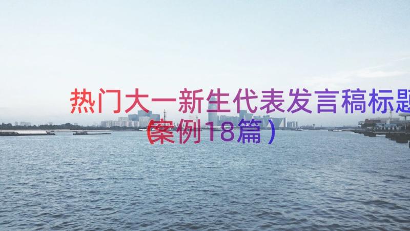 热门大一新生代表发言稿标题（案例18篇）