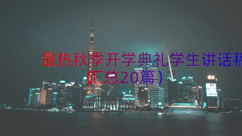 最热秋季开学典礼学生讲话稿（汇总20篇）