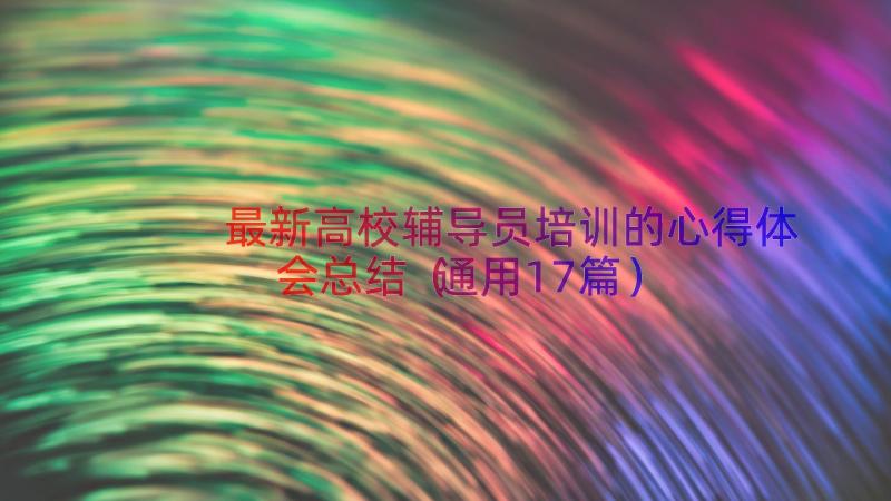 最新高校辅导员培训的心得体会总结（通用17篇）