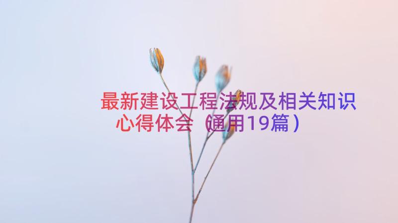 最新建设工程法规及相关知识心得体会（通用19篇）