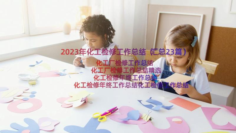 2023年化工检修工作总结（汇总23篇）