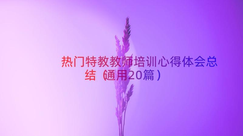 热门特教教师培训心得体会总结（通用20篇）