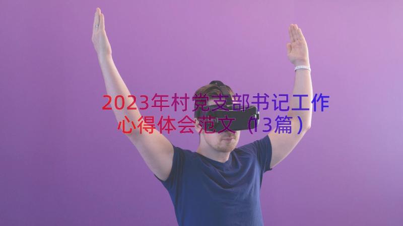 2023年村党支部书记工作心得体会范文（13篇）