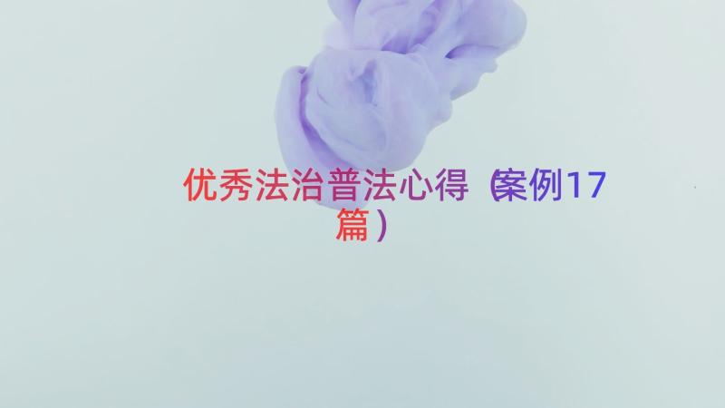 优秀法治普法心得（案例17篇）