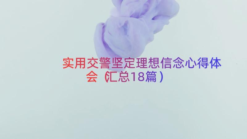 实用交警坚定理想信念心得体会（汇总18篇）