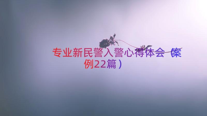 专业新民警入警心得体会（案例22篇）