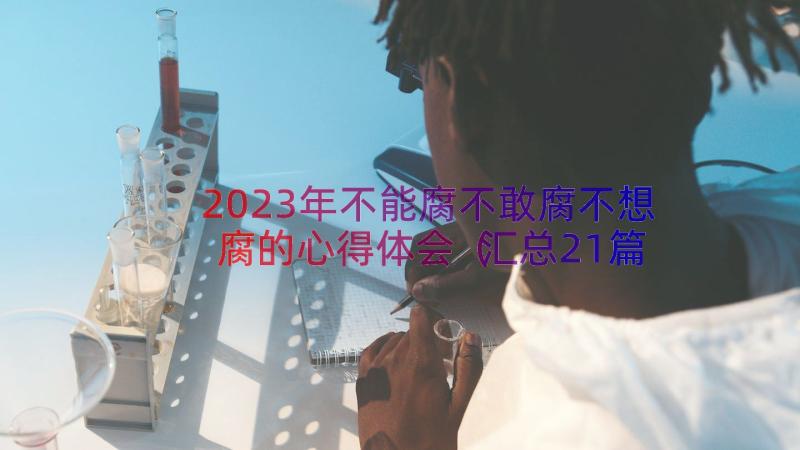 2023年不能腐不敢腐不想腐的心得体会（汇总21篇）